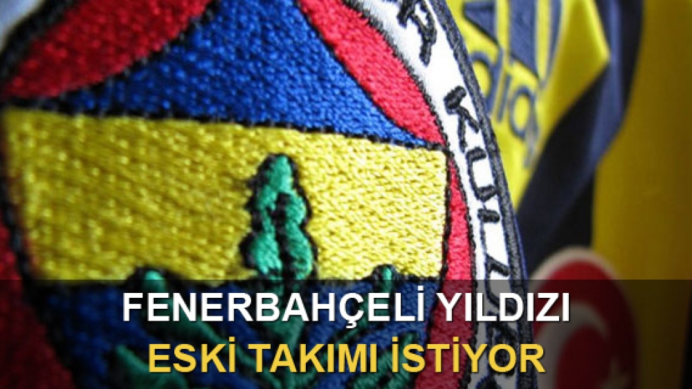 Fenerbahçeli yıldızı eski takımı istiyor