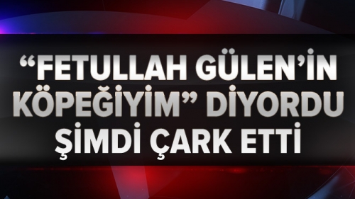 “Fetullah Gülen’in köpeğiyim!” diyordu çark etti