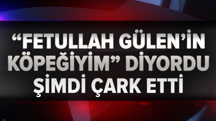 “Fetullah Gülen’in köpeğiyim!” diyordu çark etti