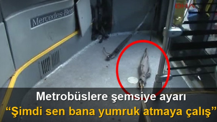 Metrobüslere şemsiye ayarı "Şimdi sen bana yumruk atmaya çalış"