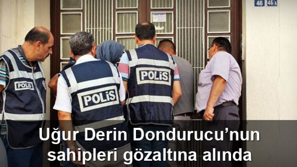 Uğur Derin Dondurucu'nun sahipleri gözaltına alındı