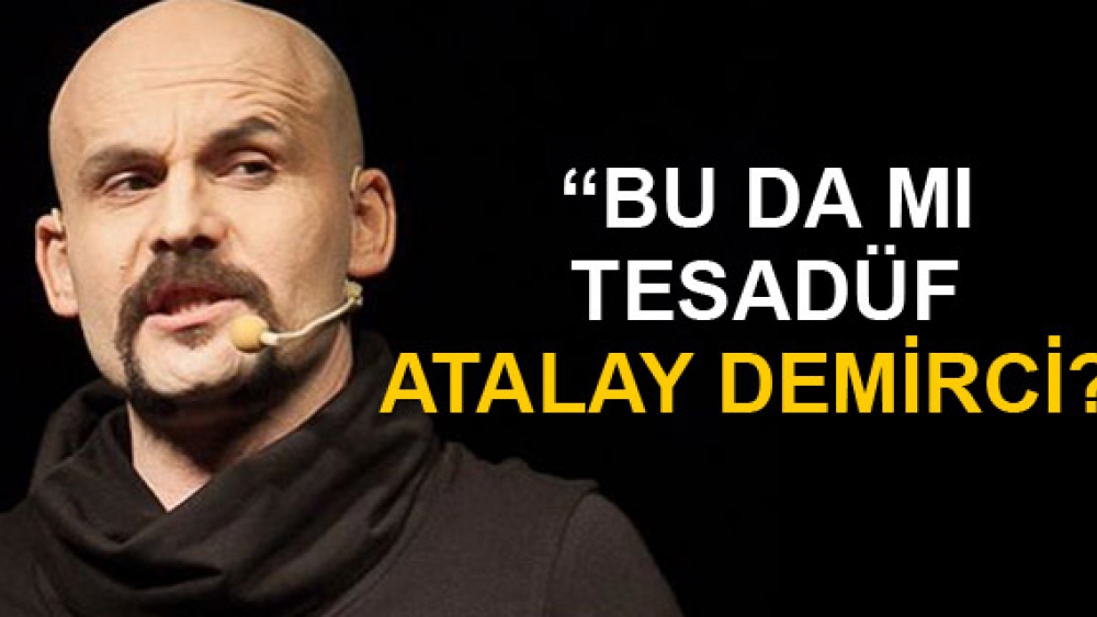 Bu da mı tesadüf Atalay Demirci?