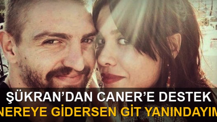 Şükran'dan Caner'e Destek "Nereye gidersen git yanındayım"