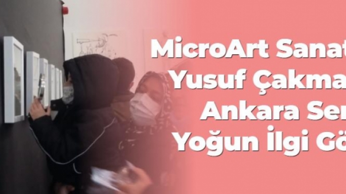 MicroArt sanatçısı Yusuf Çakmak’ın Ankara sergisi yoğun ilgi gördü
